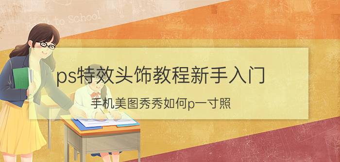 ps特效头饰教程新手入门 手机美图秀秀如何p一寸照？